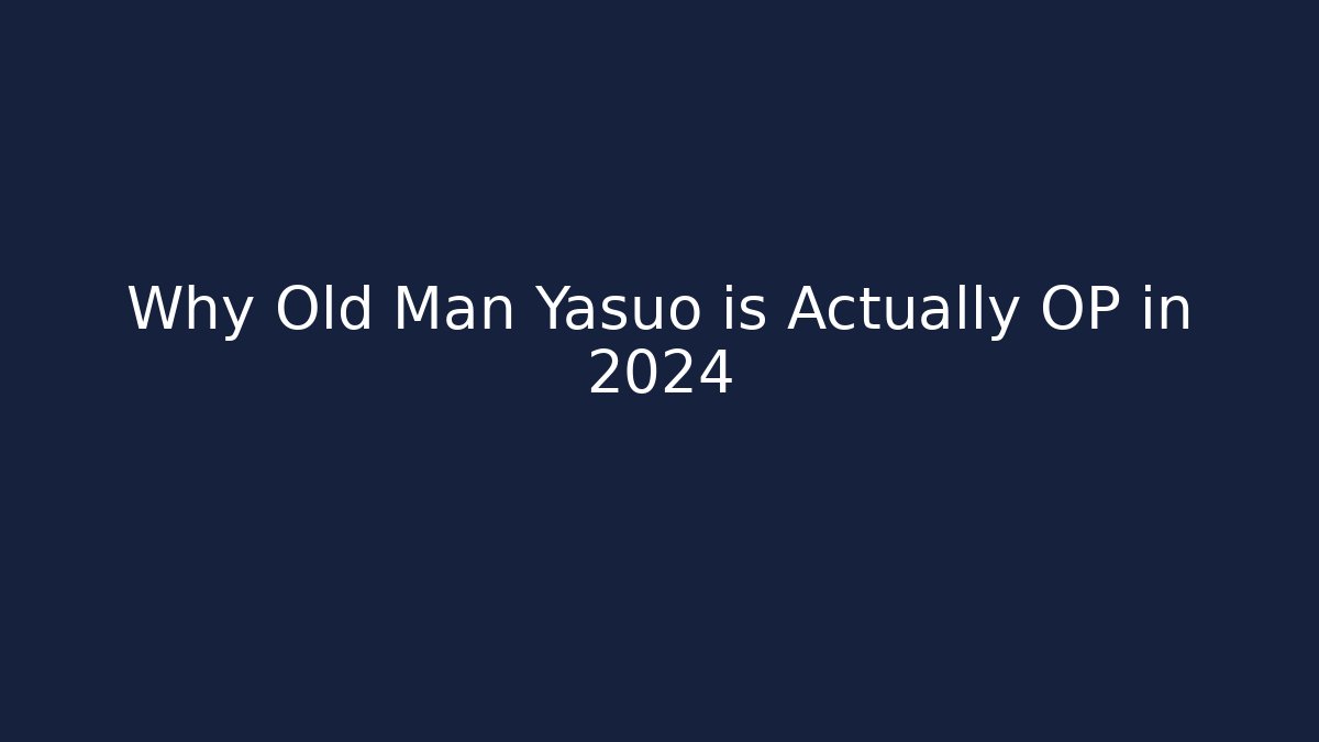 Why Old Man Yasuo is Actually OP in 2024