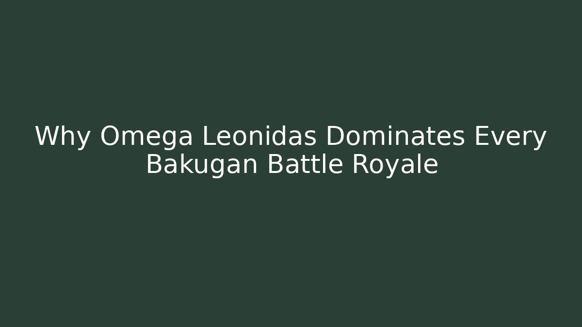 Why Omega Leonidas Dominates Every Bakugan Battle Royale