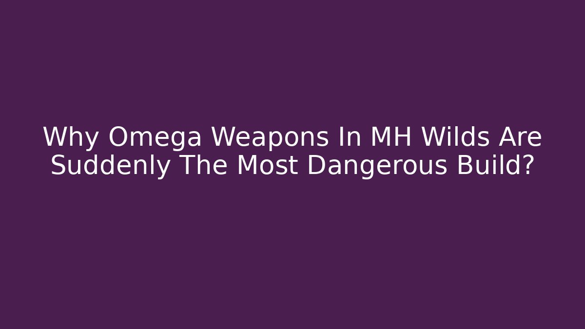 Why Omega Weapons In MH Wilds Are Suddenly The Most Dangerous Build?