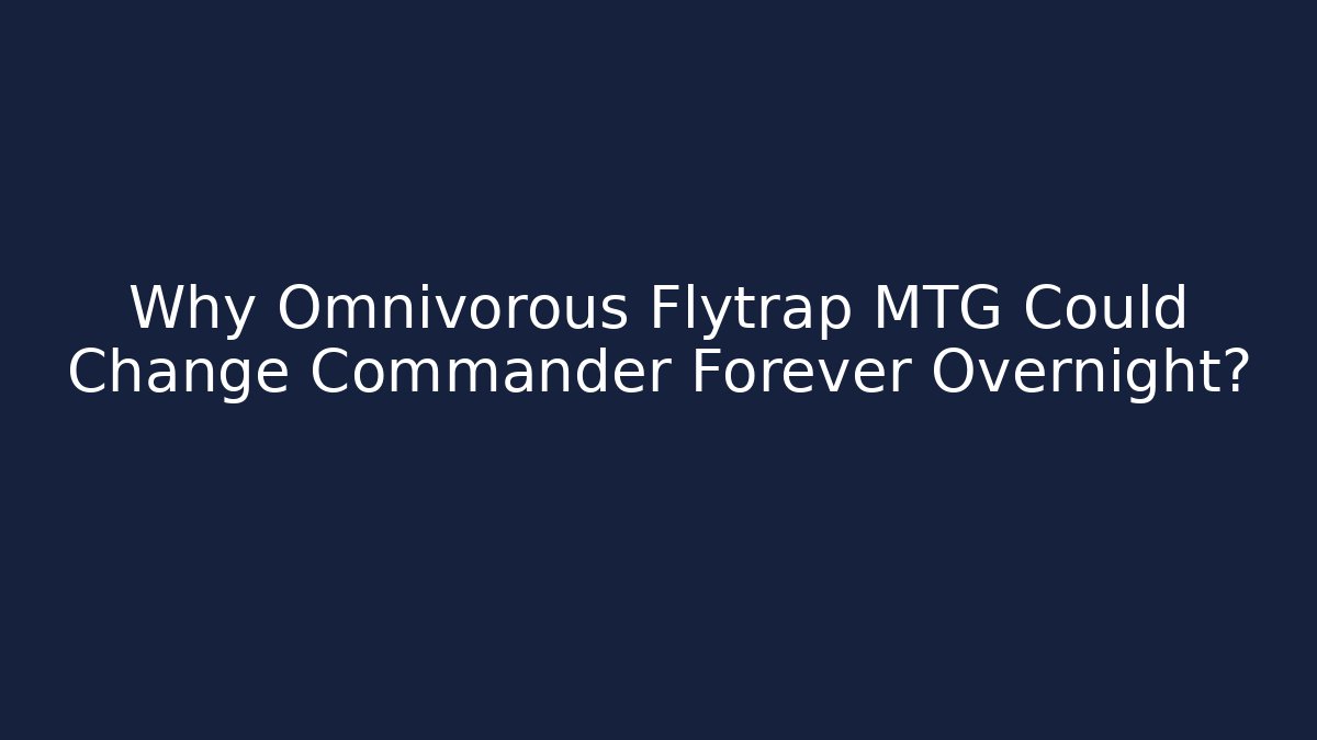 Why Omnivorous Flytrap MTG Could Change Commander Forever Overnight?
