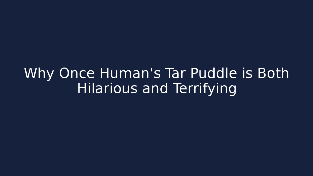 Why Once Human's Tar Puddle is Both Hilarious and Terrifying