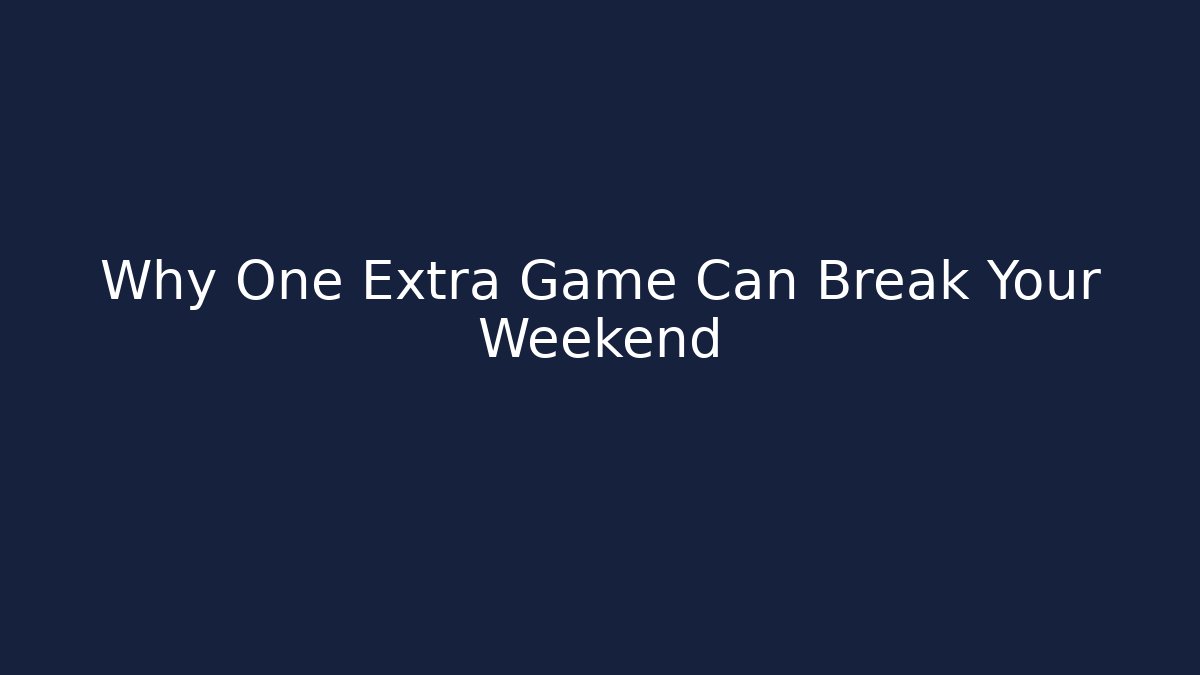 Why One Extra Game Can Break Your Weekend