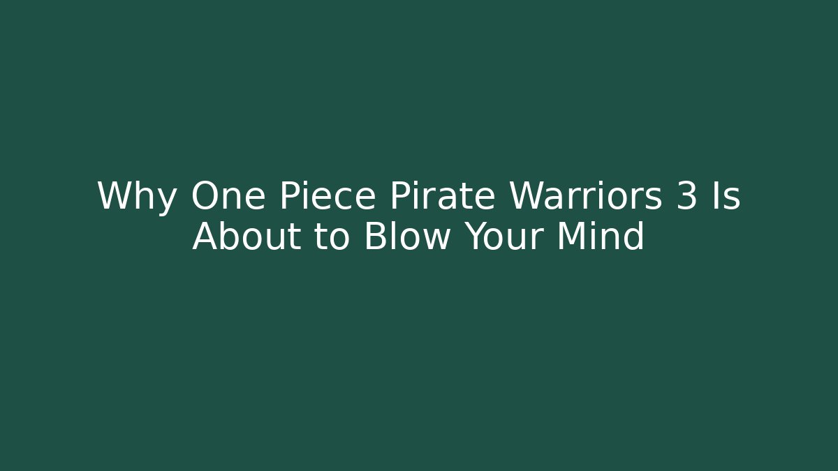 Why One Piece Pirate Warriors 3 Is About to Blow Your Mind - Critter Realm