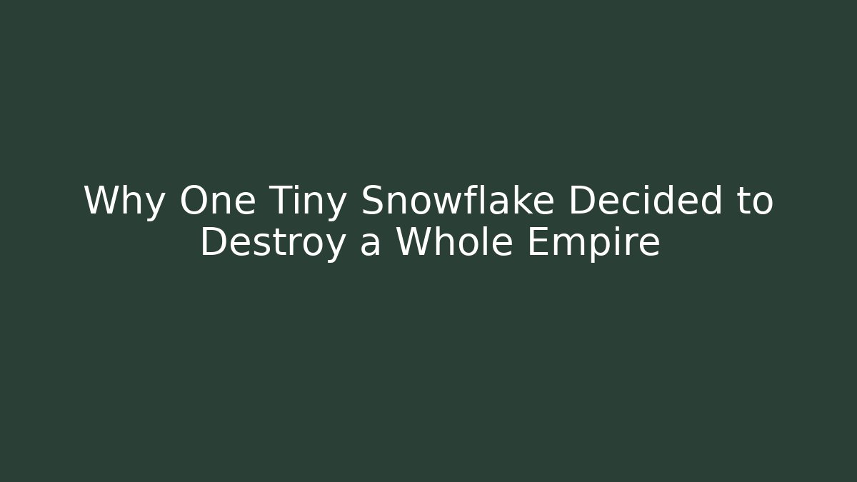 Why One Tiny Snowflake Decided to Destroy a Whole Empire