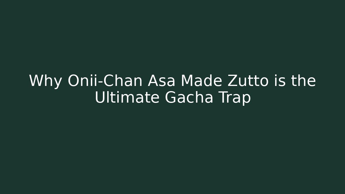 Why Onii-Chan Asa Made Zutto is the Ultimate Gacha Trap