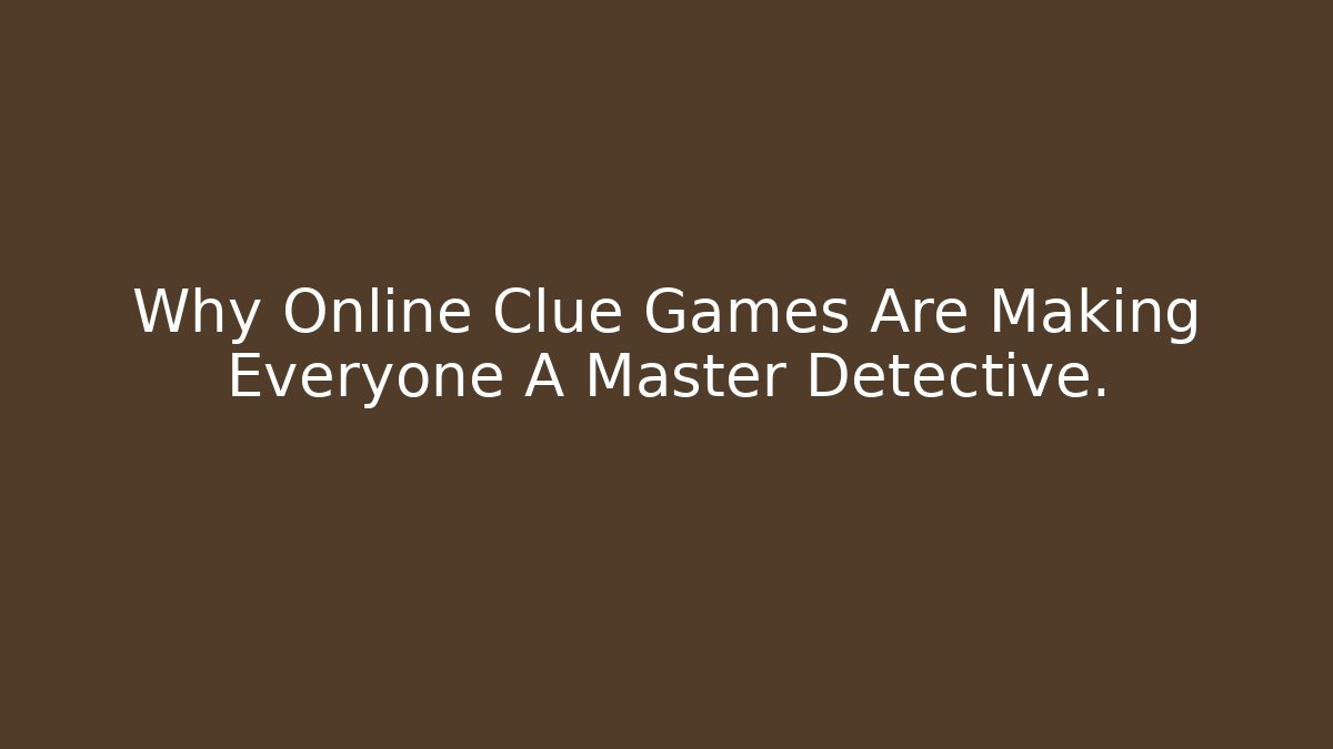 Why Online Clue Games Are Making Everyone A Master Detective.