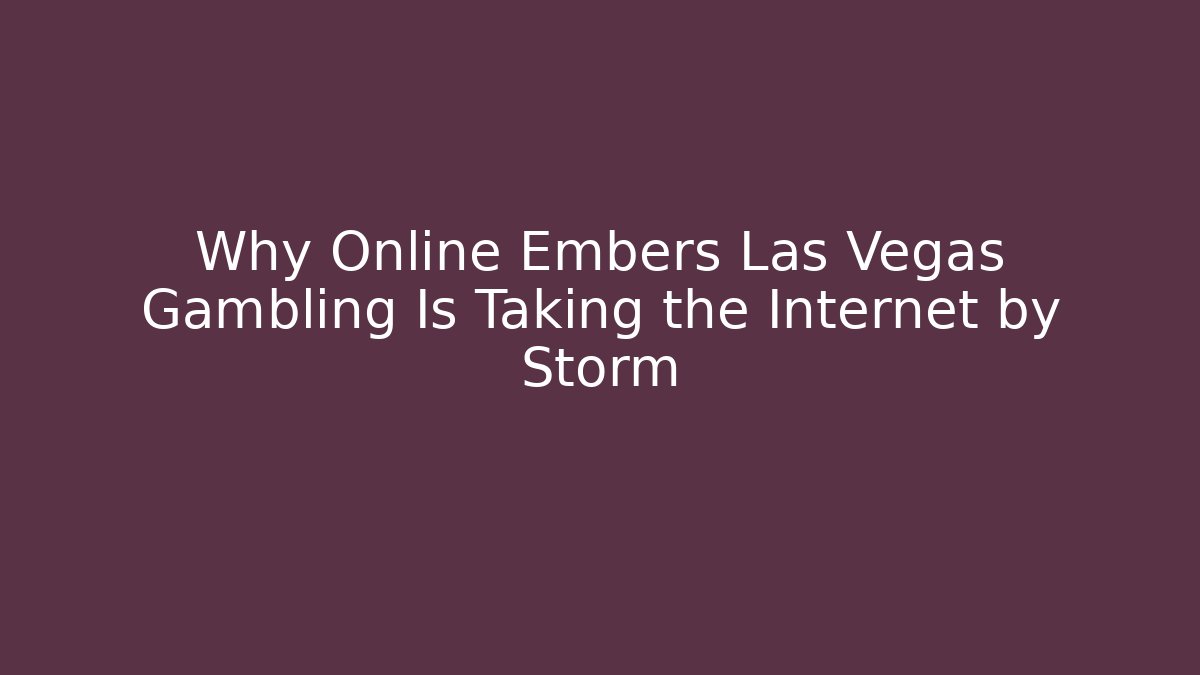 Why Online Embers Las Vegas Gambling Is Taking the Internet by Storm