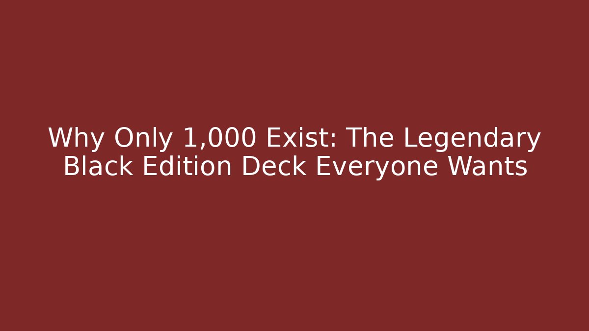 Why Only 1,000 Exist: The Legendary Black Edition Deck Everyone Wants