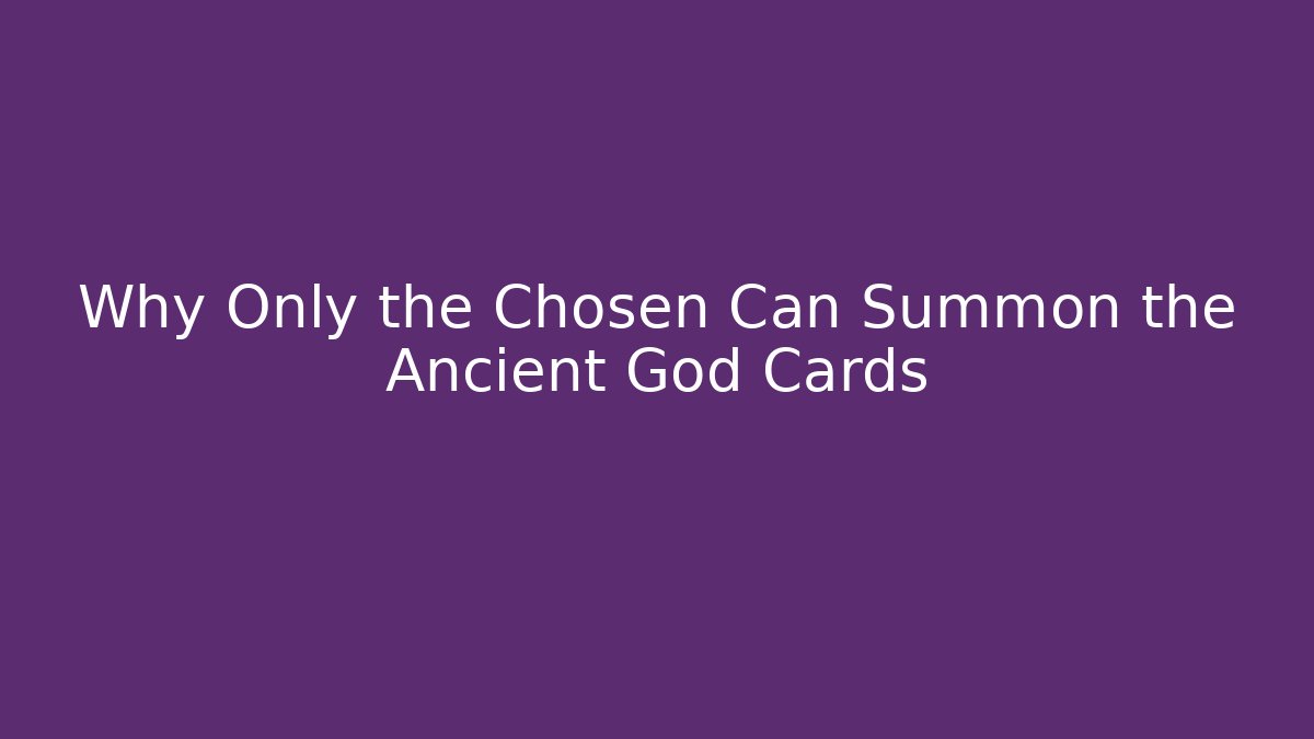 Why Only the Chosen Can Summon the Ancient God Cards