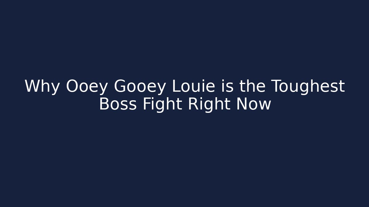 Why Ooey Gooey Louie is the Toughest Boss Fight Right Now