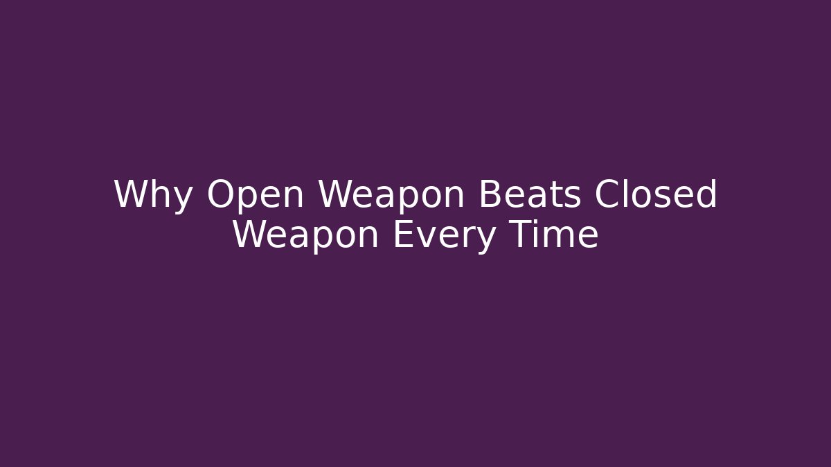 Why Open Weapon Beats Closed Weapon Every Time