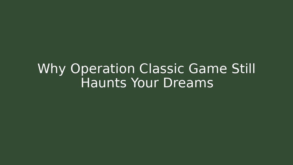 Why Operation Classic Game Still Haunts Your Dreams - Critter Realm