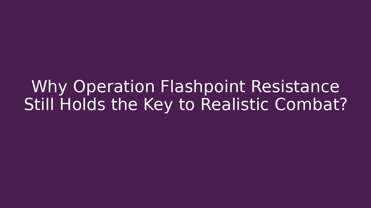 Why Operation Flashpoint Resistance Still Holds the Key to Realistic Combat?