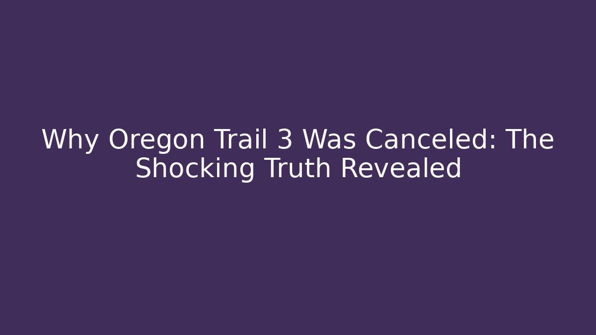 Why Oregon Trail 3 Was Canceled: The Shocking Truth Revealed