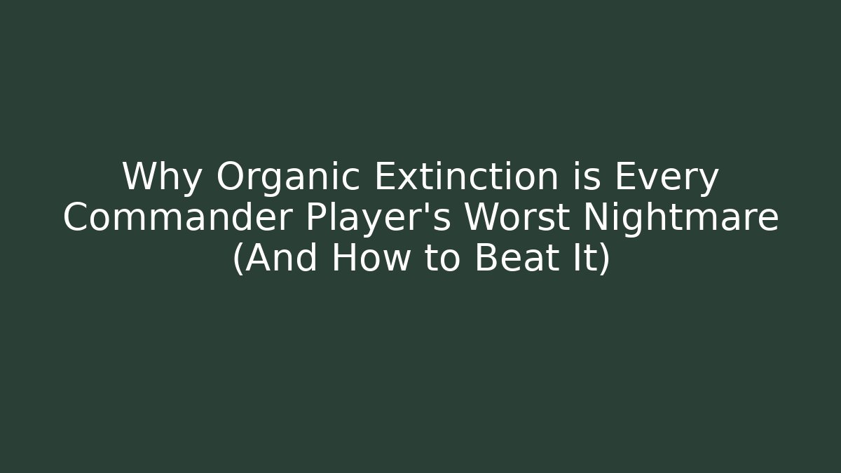 Why Organic Extinction is Every Commander Player's Worst Nightmare (And How to Beat It)