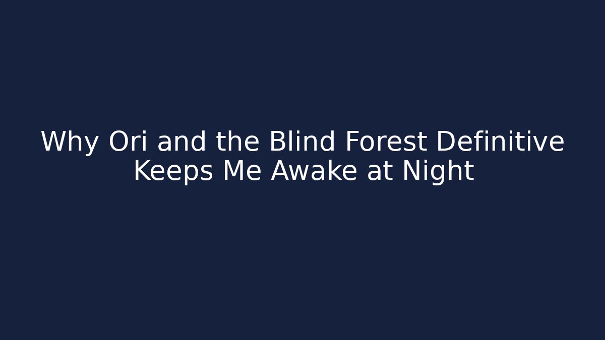 Why Ori and the Blind Forest Definitive Keeps Me Awake at Night
