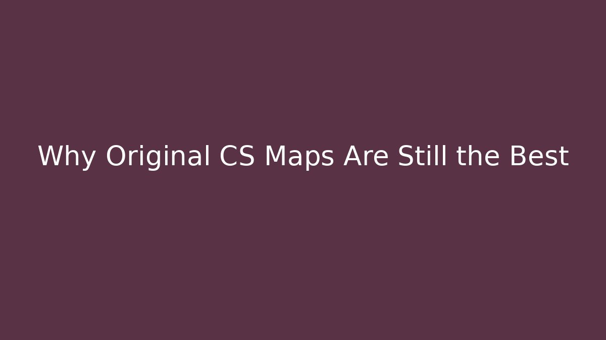 Why Original CS Maps Are Still the Best