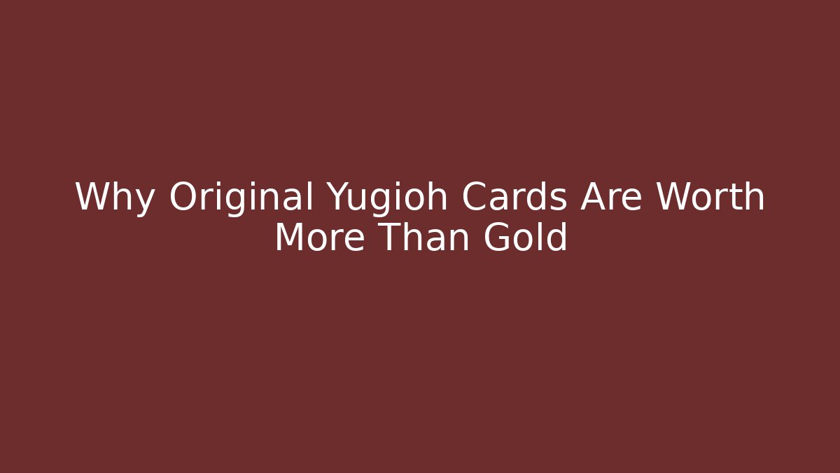 Why Original Yugioh Cards Are Worth More Than Gold