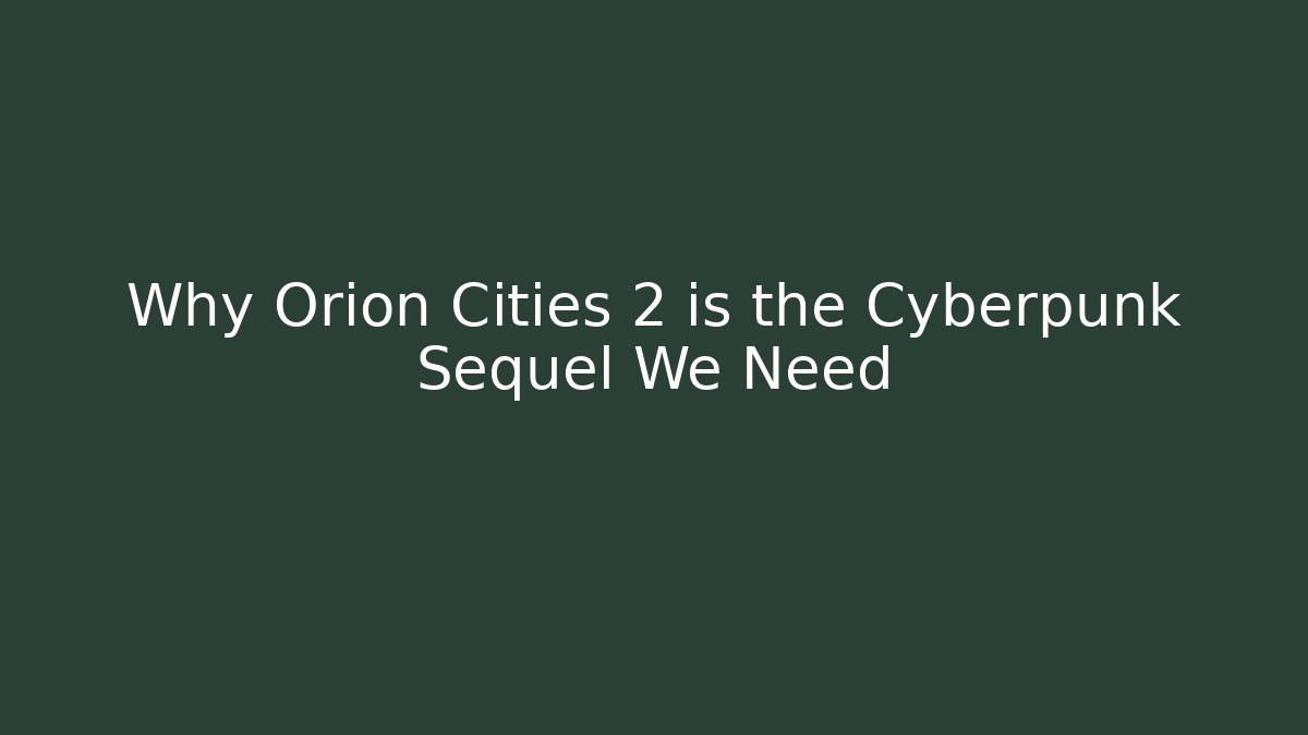 Why Orion Cities 2 is the Cyberpunk Sequel We Need