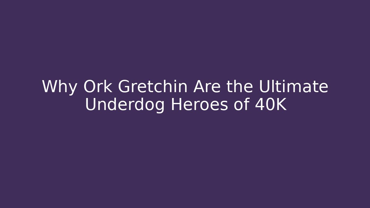 Why Ork Gretchin Are the Ultimate Underdog Heroes of 40K