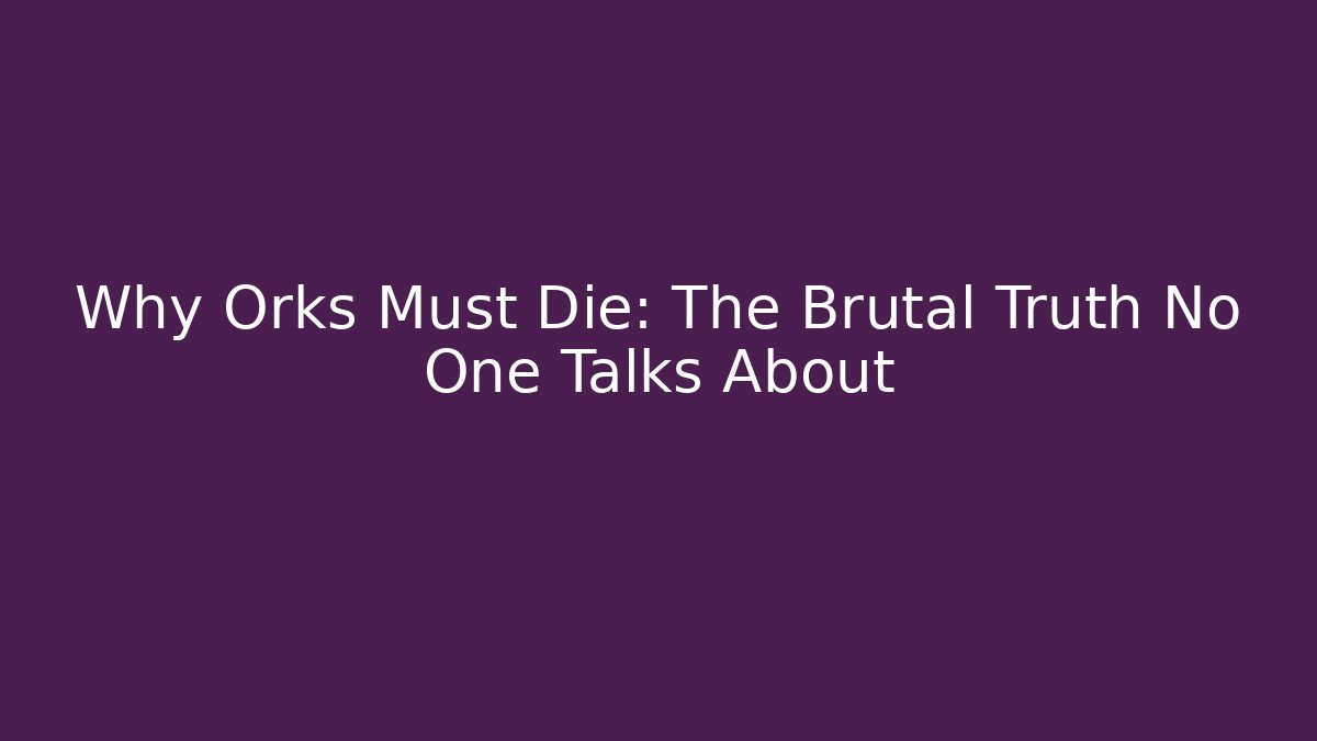 Why Orks Must Die: The Brutal Truth No One Talks About