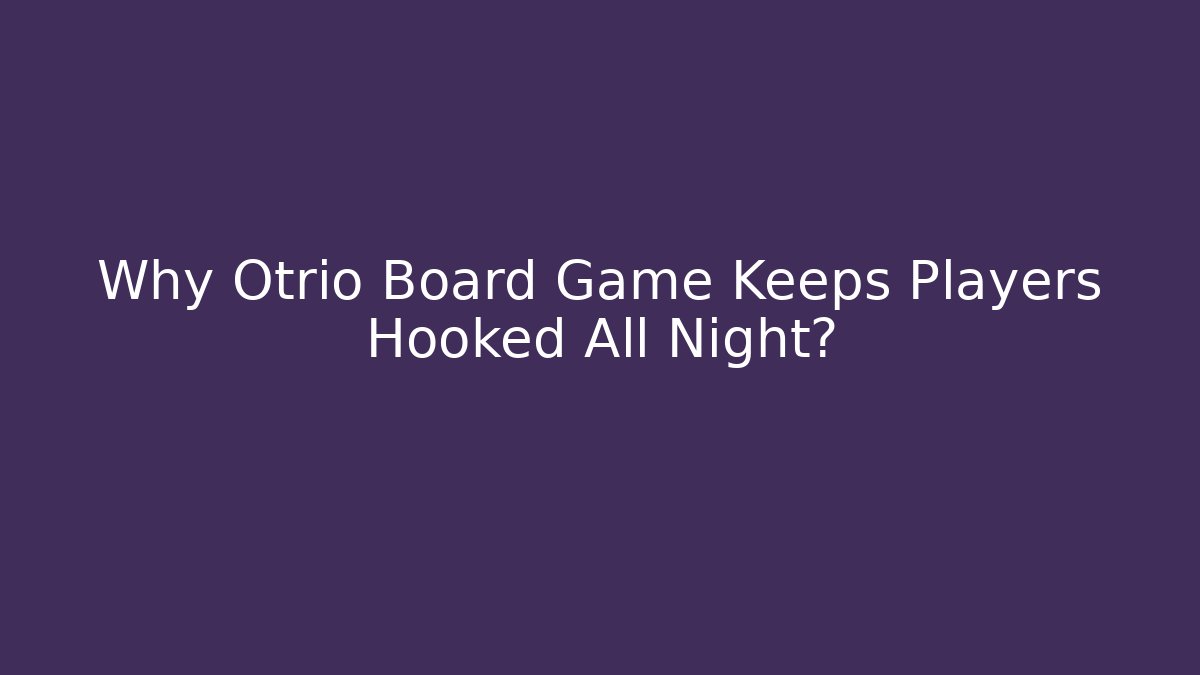 Why Otrio Board Game Keeps Players Hooked All Night?