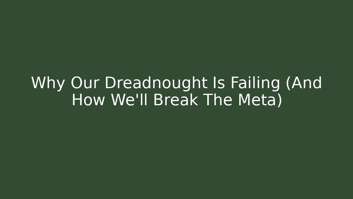 Why Our Dreadnought Is Failing (And How We’ll Break The Meta)