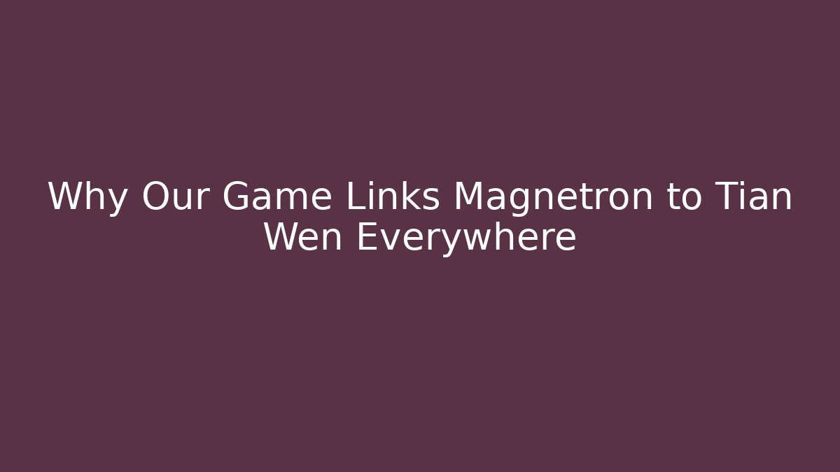 Why Our Game Links Magnetron to Tian Wen Everywhere