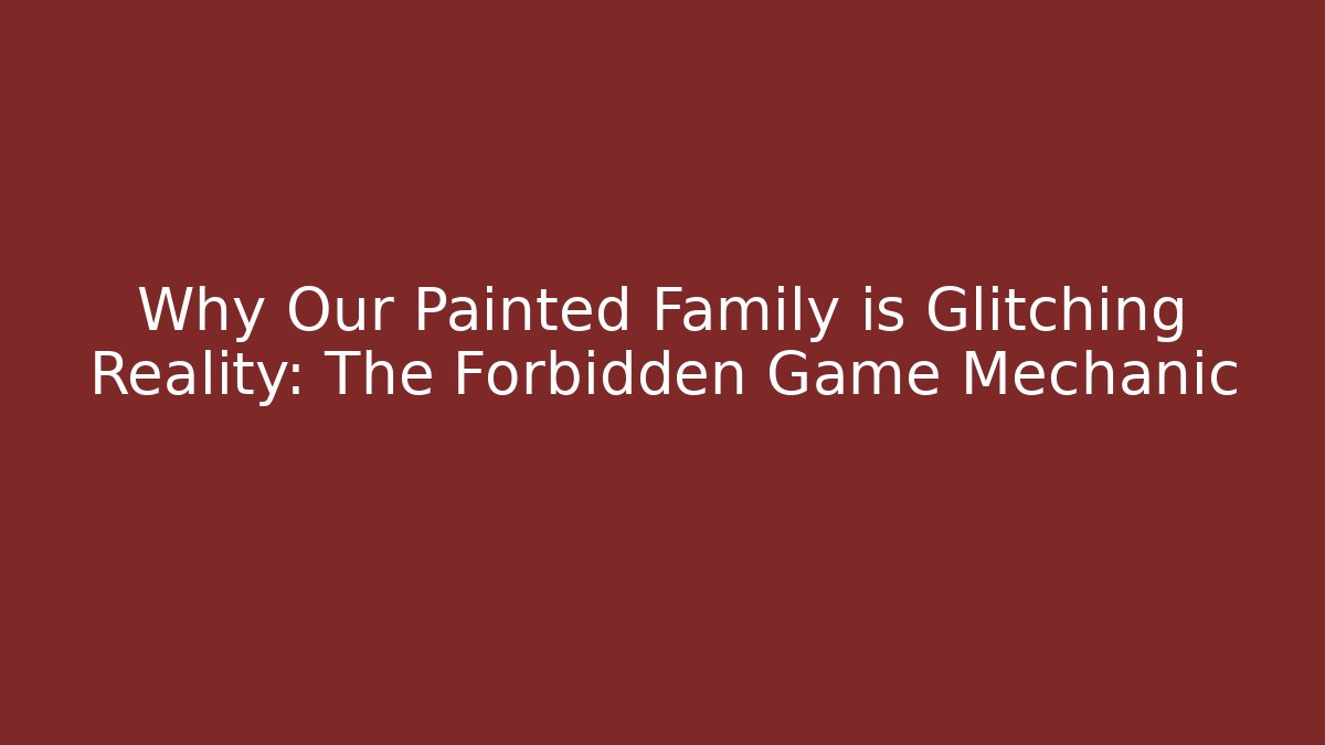 Why Our Painted Family is Glitching Reality: The Forbidden Game Mechanic
