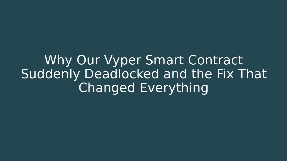 Why Our Vyper Smart Contract Suddenly Deadlocked and the Fix That Changed Everything
