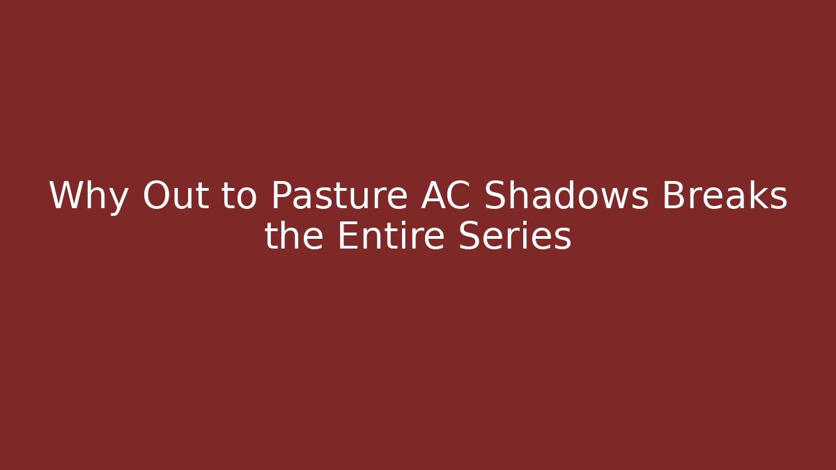 Why Out to Pasture AC Shadows Breaks the Entire Series