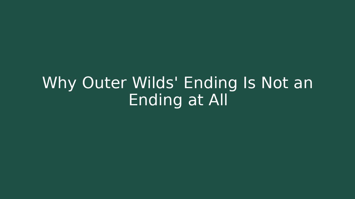 Why Outer Wilds' Ending Is Not an Ending at All