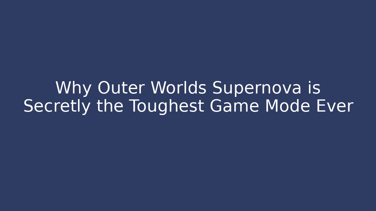 Why Outer Worlds Supernova is Secretly the Toughest Game Mode Ever