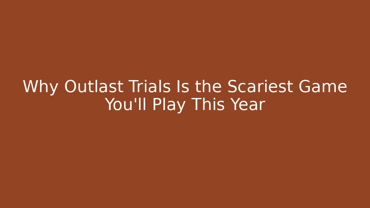 Why Outlast Trials Is the Scariest Game You'll Play This Year