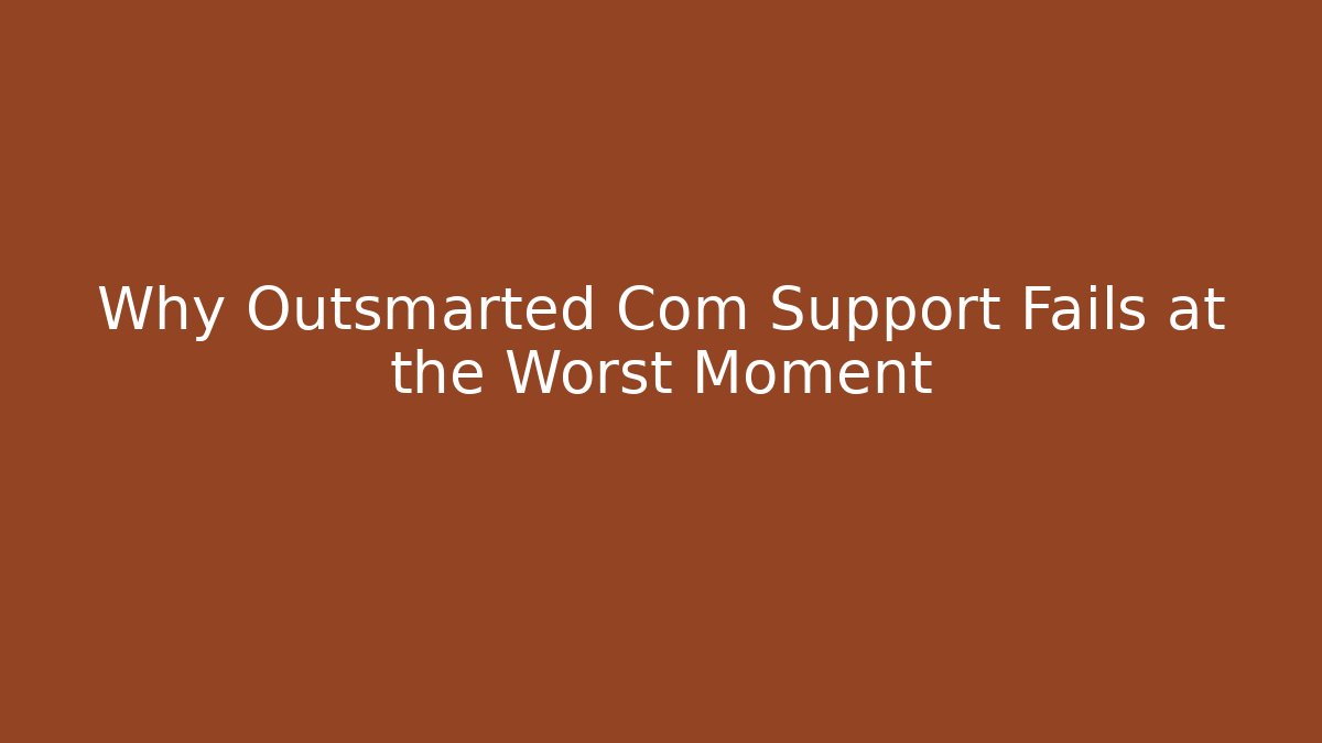 Why Outsmarted Com Support Fails at the Worst Moment