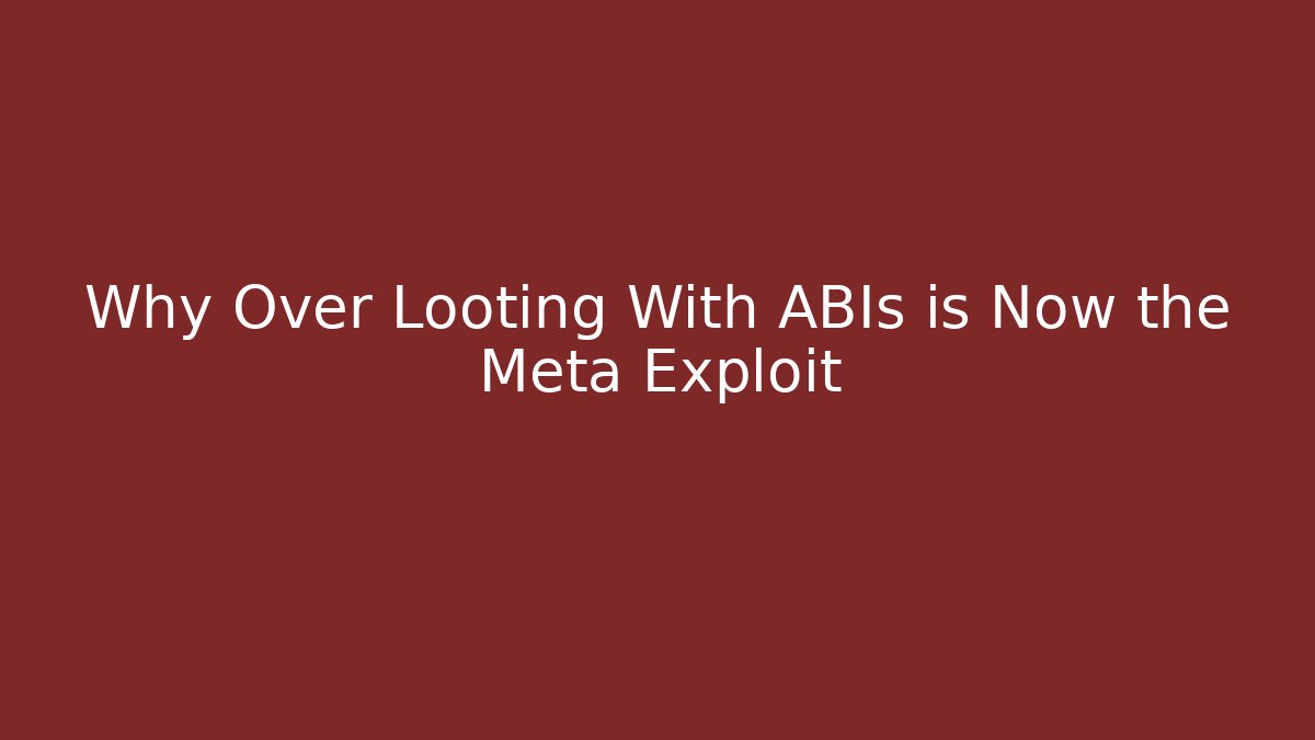 Why Over Looting With ABIs is Now the Meta Exploit