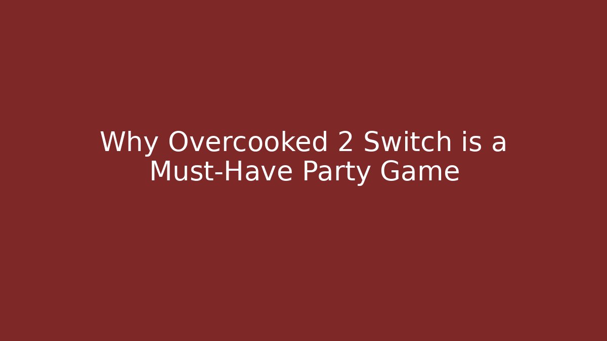 Why Overcooked 2 Switch is a Must-Have Party Game