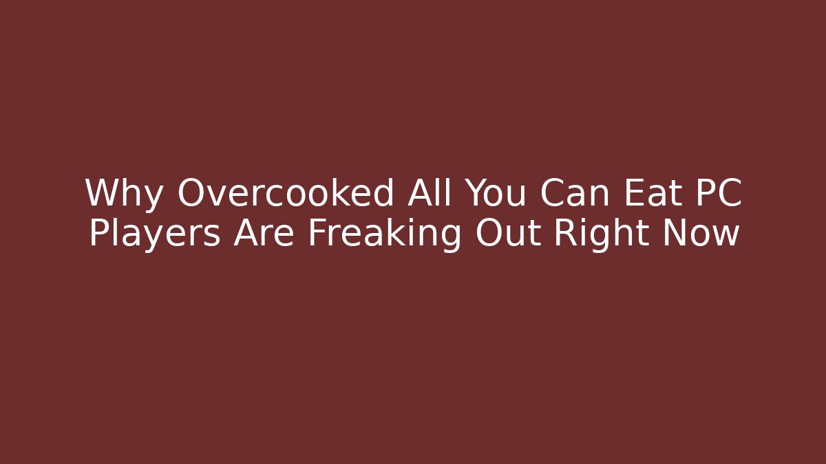 Why Overcooked All You Can Eat PC Players Are Freaking Out Right Now - Critter Realm