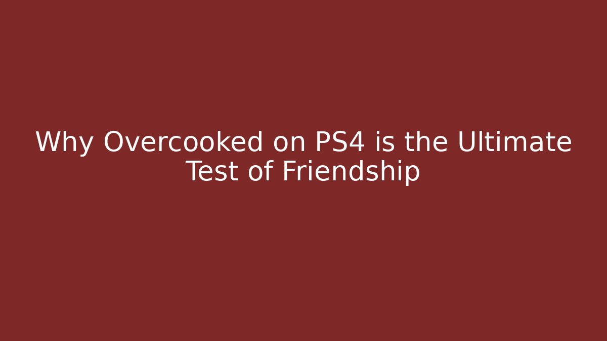 Why Overcooked on PS4 is the Ultimate Test of Friendship - Critter Realm