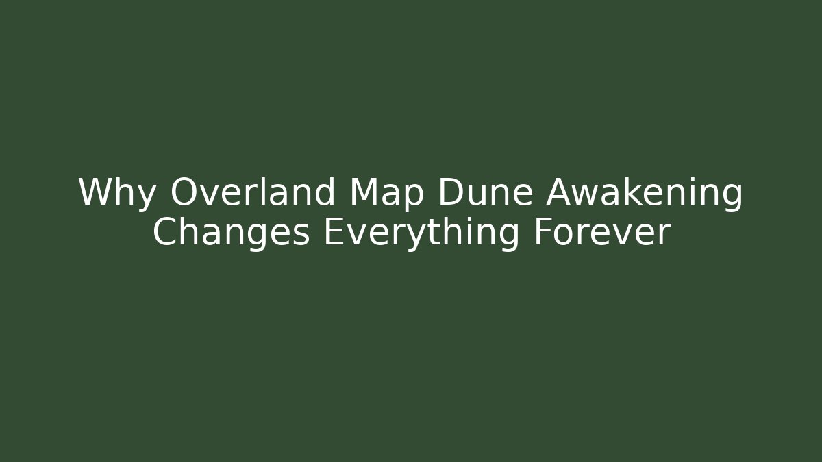 Why Overland Map Dune Awakening Changes Everything Forever