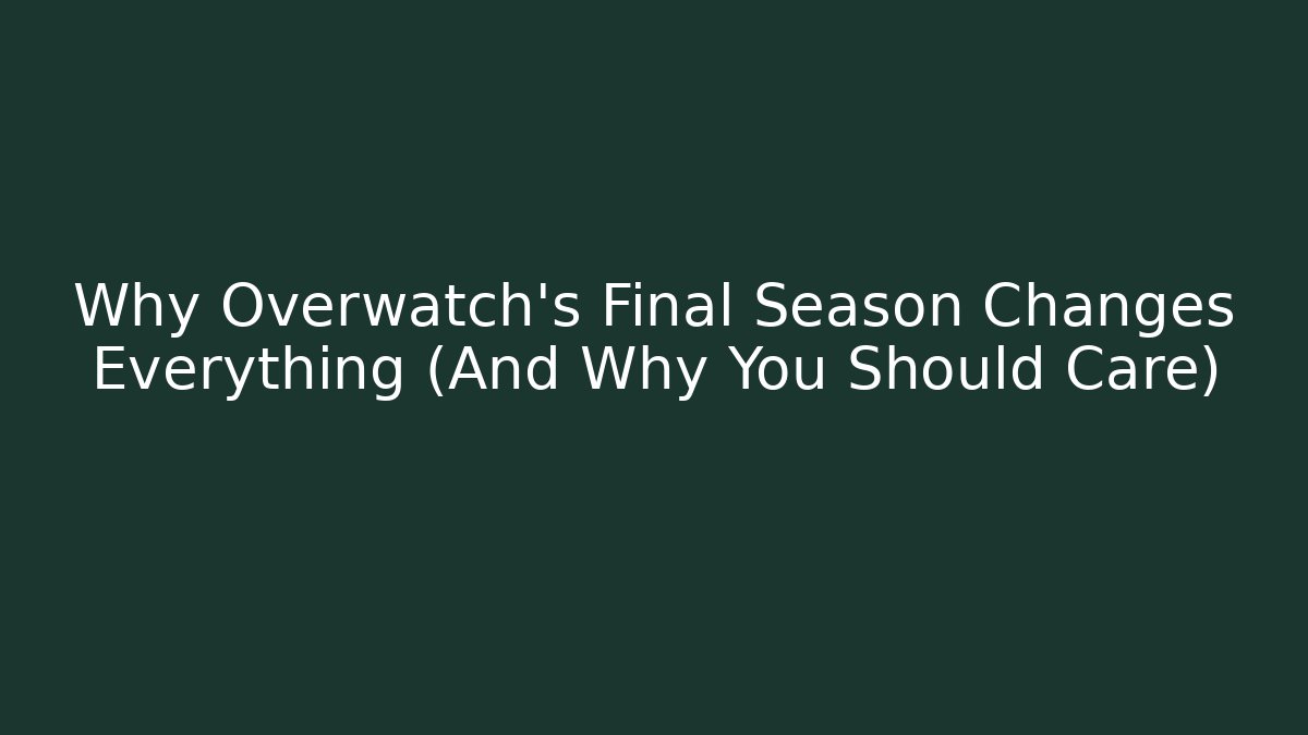 Why Overwatch’s Final Season Changes Everything (And Why You Should Care)