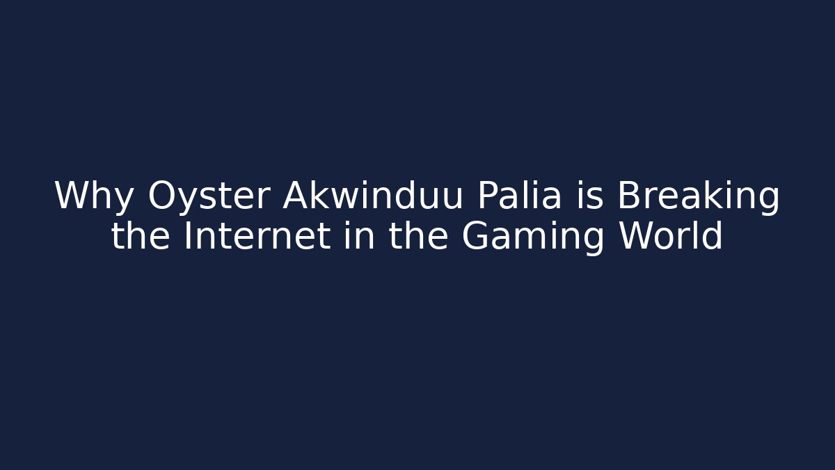 Why Oyster Akwinduu Palia is Breaking the Internet in the Gaming World