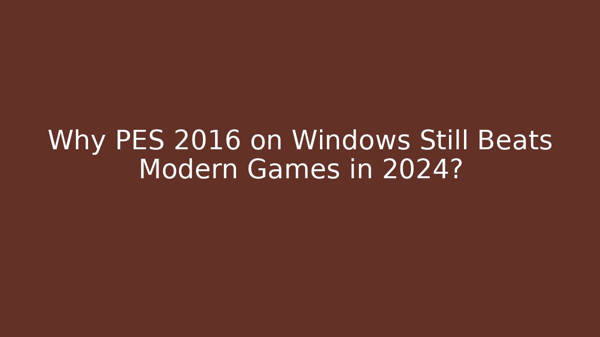 Why PES 2016 on Windows Still Beats Modern Games in 2024?
