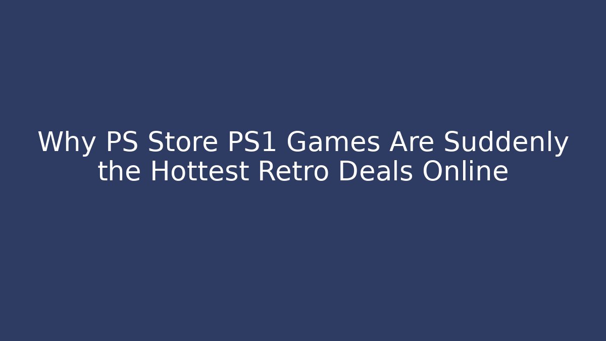 Why PS Store PS1 Games Are Suddenly the Hottest Retro Deals Online