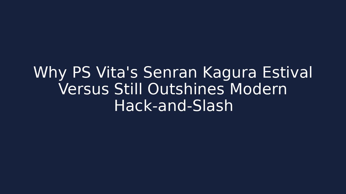 Why PS Vita’s Senran Kagura Estival Versus Still Outshines Modern Hack-and-Slash