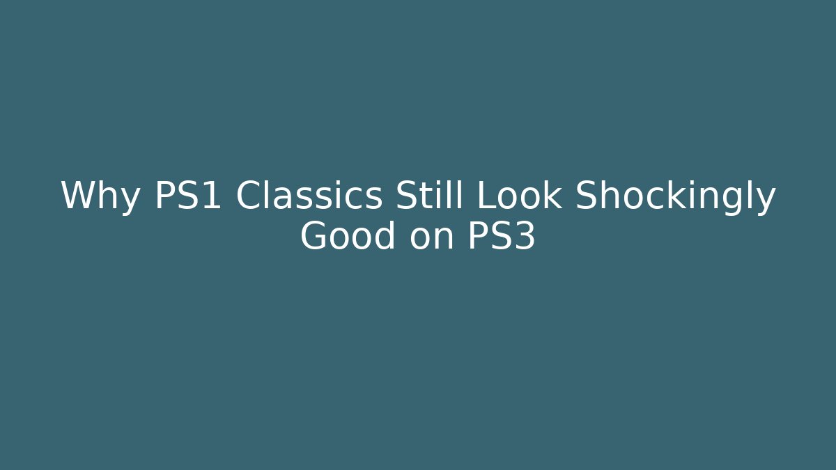 Why PS1 Classics Still Look Shockingly Good on PS3
