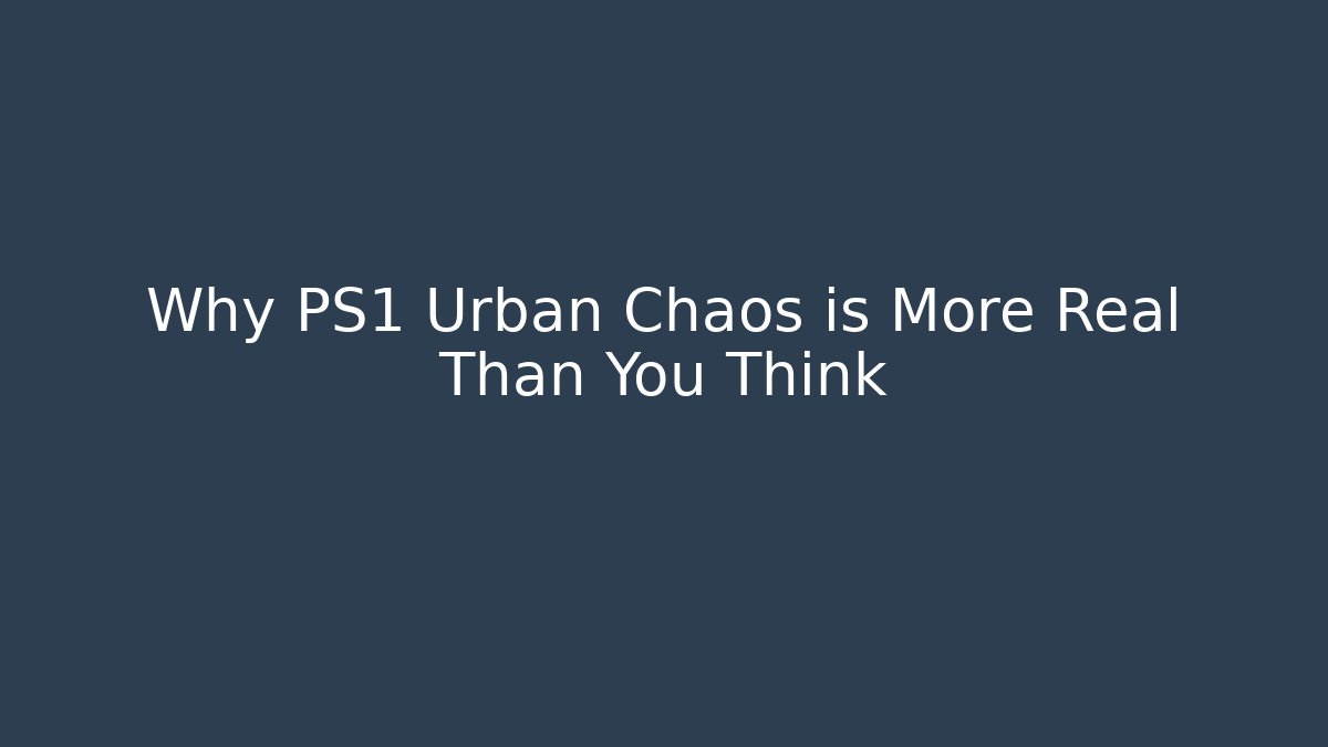 Why PS1 Urban Chaos is More Real Than You Think
