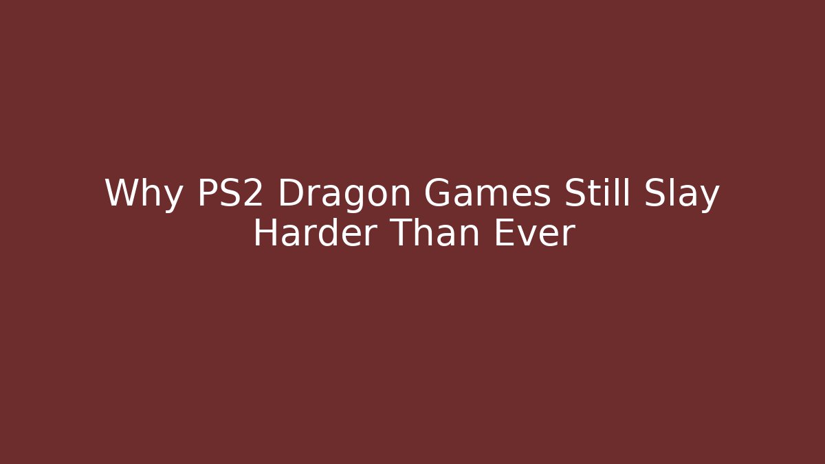 Why PS2 Dragon Games Still Slay Harder Than Ever