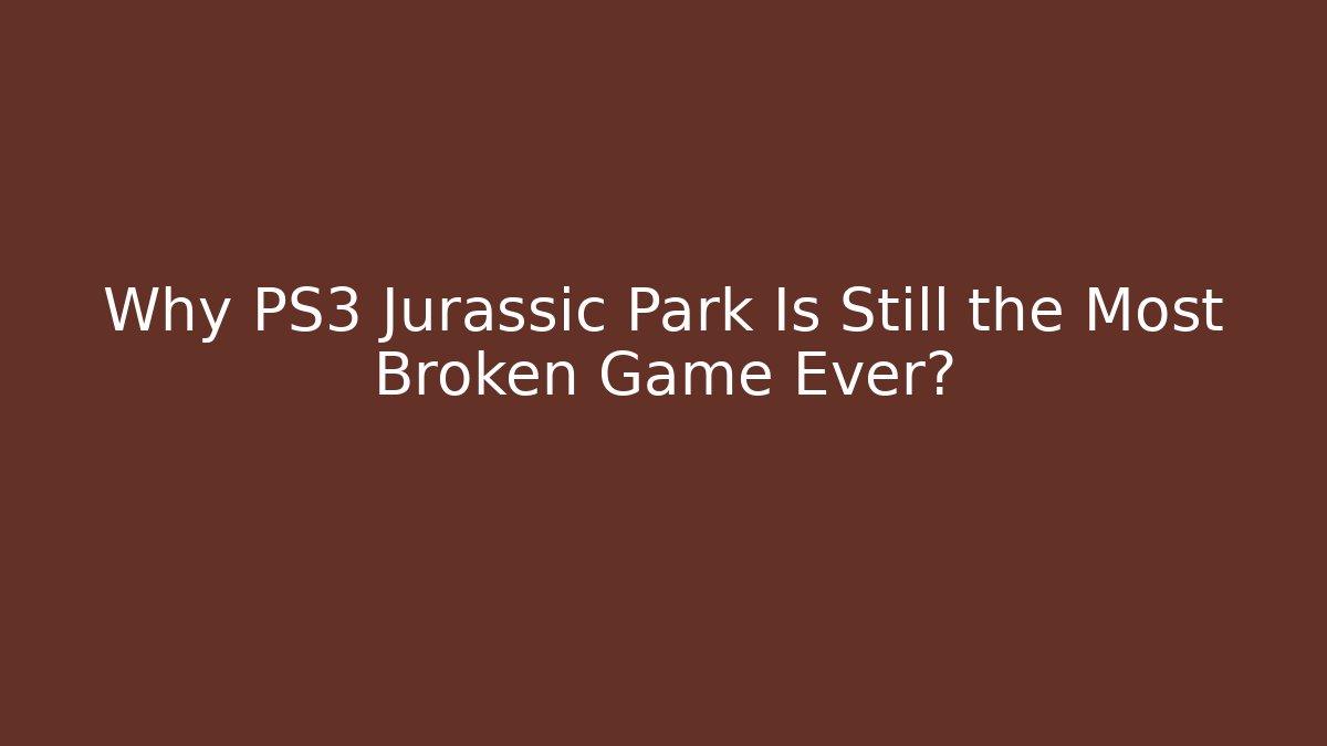 Why PS3 Jurassic Park Is Still the Most Broken Game Ever?