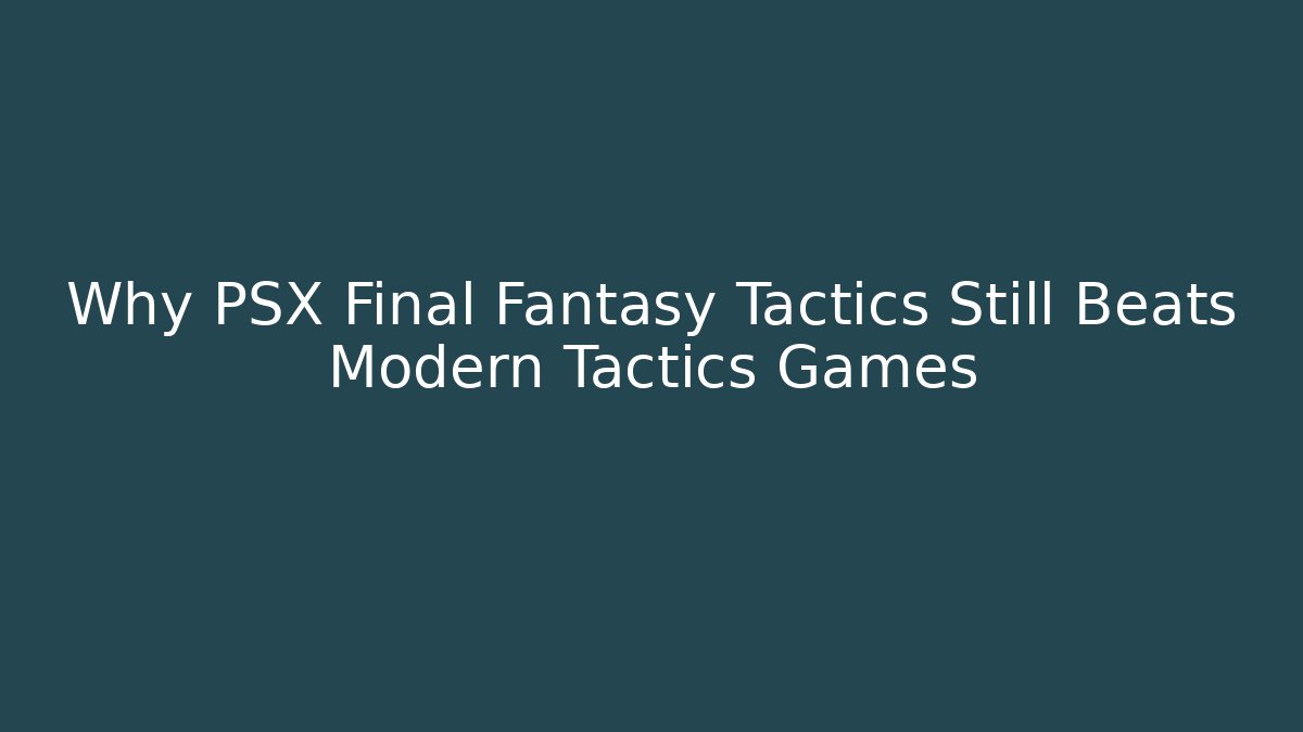 Why PSX Final Fantasy Tactics Still Beats Modern Tactics Games